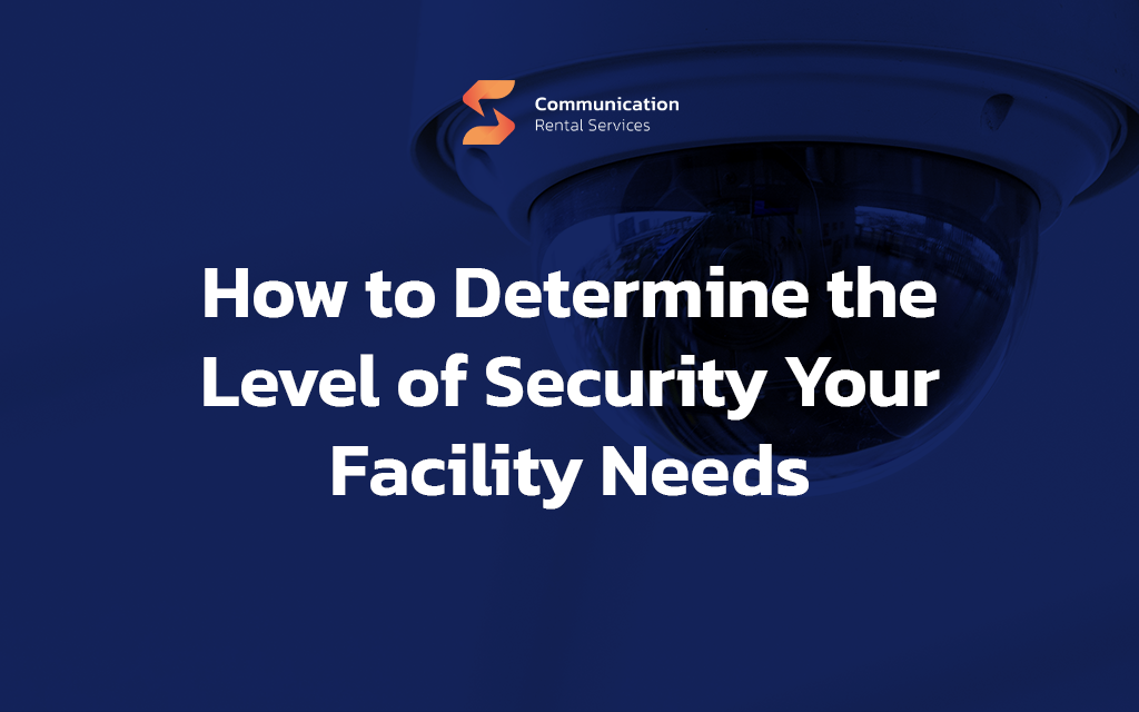 How to Determine the Level of Security Your Facility Needs